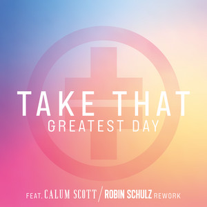 Greatest Day (feat. Calum Scott) - Robin Schulz Rework - Take That & Robin Schulz & Calum Scott listen song