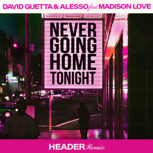 Never Going Home Tonight (feat. Madison Love) - HEADER Remix - David Guetta & Alesso & HEADER & Madison Love listen song